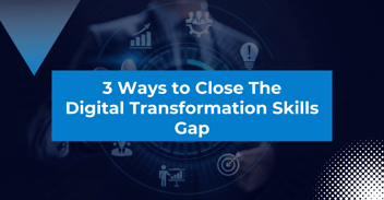 Three Ways to Close the Digital Transformation Skills Gap
