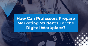 How Can Professors Prepare Marketing Students for the Digital Workplace?