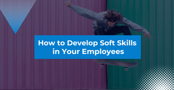 How to Develop Soft Skills in Your Employees