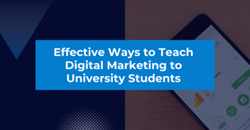 Effective Ways to Teach Digital Marketing to University Students