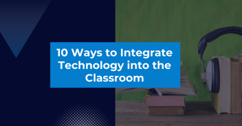 10 Ways To Integrate Technology into the Classroom