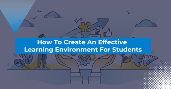 How to Create an Effective Learning Environment for Students