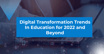 Digital Transformation Trends in Education for 2022 and Beyond